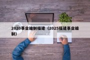 2020事业编制福建（2025福建事业编制）