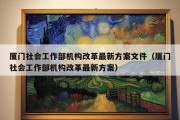 厦门社会工作部机构改革最新方案文件（厦门社会工作部机构改革最新方案）