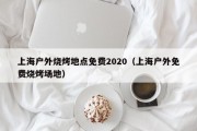 上海户外烧烤地点免费2020（上海户外免费烧烤场地）