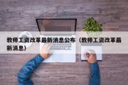 教师工资改革最新消息公布（教师工资改革最新消息）