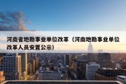 河南省地勘事业单位改革（河南地勘事业单位改革人员安置公示）