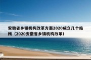 安徽省乡镇机构改革方案2020成立几个站所（2020安徽省乡镇机构改革）