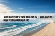 山西旅游线路全攻略自驾游6天（山西旅游攻略自驾游路线图片高清）