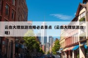 云南大理旅游攻略必去景点（云南大理旅游攻略）