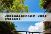 公务员工资改革最新消息2024（公务员工资改革最新消息）