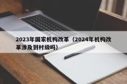 2023年国家机构改革（2024年机构改革涉及到村级吗）