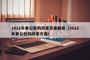 2022年参公机构改革方案解读（2022年参公机构改革方案）