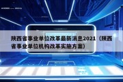 陕西省事业单位改革最新消息2021（陕西省事业单位机构改革实施方案）