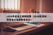 2024养老金上调新政策（2024年深圳养老金计发基数是多少）