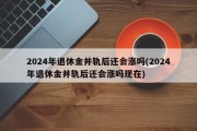 2024年退休金并轨后还会涨吗(2024年退休金并轨后还会涨吗现在)