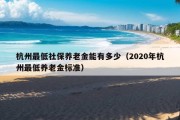 杭州最低社保养老金能有多少（2020年杭州最低养老金标准）