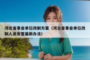 河北省事业单位改制方案（河北省事业单位改制人员安置最新办法）