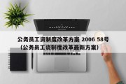 公务员工资制度改革方案 2006 58号（公务员工资制度改革最新方案）