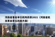 河南省事业单位机构改革2021（河南省机关事业单位改革方案）