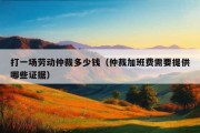 打一场劳动仲裁多少钱（仲裁加班费需要提供哪些证据）