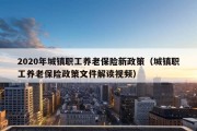 2020年城镇职工养老保险新政策（城镇职工养老保险政策文件解读视频）