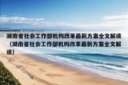 湖南省社会工作部机构改革最新方案全文解读（湖南省社会工作部机构改革最新方案全文解读）