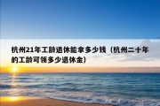 杭州21年工龄退休能拿多少钱（杭州二十年的工龄可领多少退休金）