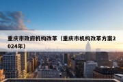 重庆市政府机构改革（重庆市机构改革方案2024年）