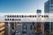 广东机构改革方案2024取消市（广东机构改革方案2024）