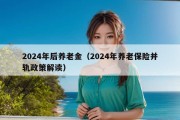 2024年后养老金（2024年养老保险并轨政策解读）