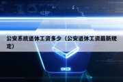 公安系统退休工资多少（公安退休工资最新规定）