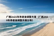 广西2o21年养老金调整方案（广西2020年养老金调整方案公布）