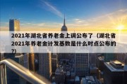 2021年湖北省养老金上调公布了（湖北省2021年养老金计发基数是什么时点公布的?）