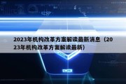 2023年机构改革方案解读最新消息（2023年机构改革方案解读最新）