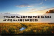 今年江苏退休人员养老金调整方案（江苏省2023年退休人员养老金调整方案）