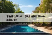 事业编改革2021（事业编制改革2024最新公告）