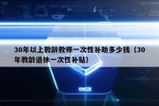 30年以上教龄教师一次性补助多少钱（30年教龄退休一次性补贴）