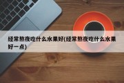 经常熬夜吃什么水果好(经常熬夜吃什么水果好一点)