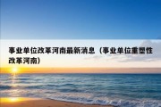 事业单位改革河南最新消息（事业单位重塑性改革河南）