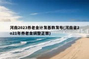 河南2023养老金计发基数发布(河南省2021年养老金调整正策)