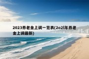 2023养老金上调一览表(2o2l年养老金上调最新)