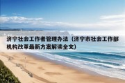 济宁社会工作者管理办法（济宁市社会工作部机构改革最新方案解读全文）