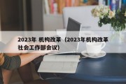 2023年 机构改革（2023年机构改革社会工作部会议）