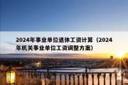 2024年事业单位退休工资计算（2024年机关事业单位工资调整方案）