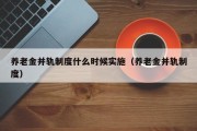 养老金并轨制度什么时候实施（养老金并轨制度）