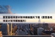 露营基地项目计划书模板图片下载（露营基地项目计划书模板图片）