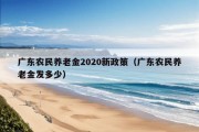 广东农民养老金2020新政策（广东农民养老金发多少）