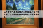 江苏省机构改革方案2024规定是什么时候实施（江苏省机构改革方案2024规定是什么）