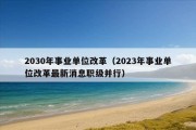 2030年事业单位改革（2023年事业单位改革最新消息职级并行）