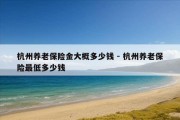 杭州养老保险金大概多少钱 - 杭州养老保险最低多少钱