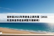 吉林省2021年养老金上调方案（2021年吉林省养老金调整方案解读）