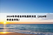 2024年养老金并轨最新消息（2024年养老金并轨）