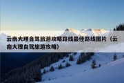 云南大理自驾旅游攻略路线最佳路线图片（云南大理自驾旅游攻略）