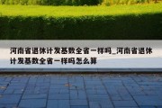 河南省退休计发基数全省一样吗_河南省退休计发基数全省一样吗怎么算