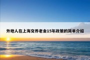 外地人在上海交养老金15年政策的简单介绍